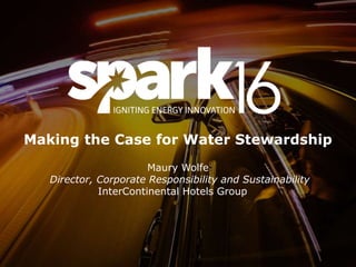 © 2016 IHG
Making the Case for Water Stewardship
Maury Wolfe
Director, Corporate Responsibility and Sustainability
InterContinental Hotels Group
 