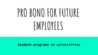 PRO BONO FOR FUTURE
EMPLOYEES
Student programs at universities
 