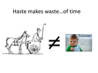 Haste makes waste…of time
 