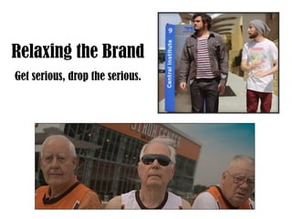 Get serious, drop the serious.
Relaxing the Brand
 
