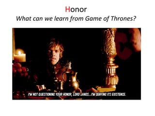 Honor
What can we learn from Game of Thrones?
 