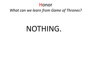 NOTHING.
Honor
What can we learn from Game of Thrones?
 