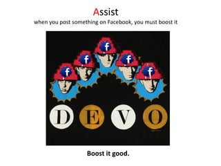 Assist
when you post something on Facebook, you must boost it
Boost it good.
 
