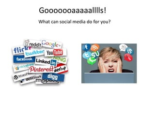 Gooooooaaaaalllls!
What can social media do for you?
 