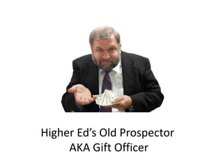 Higher Ed’s Old Prospector
AKA Gift Officer
 