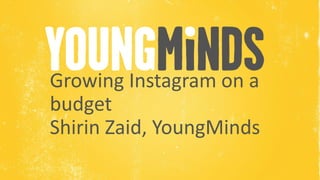 Name of Presenter
Growing Instagram on a
budget
Shirin Zaid, YoungMinds
 