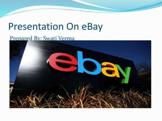 Presentation On eBay
Prepared By: Swati Verma
 