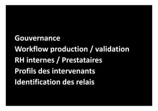 Gouvernance
Workflow production / validation
RH internes / Prestataires
Profils des intervenants
Identification des relais
 