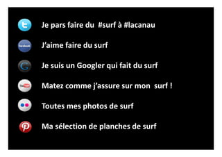 Je pars faire du #surf à #lacanau
J’aime faire du surf
Je suis un Googler qui fait du surf
Matez comme j’assure sur mon surf !
Toutes mes photos de surf
Ma sélection de planches de surf
 