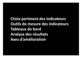 Choix pertinent des indicateurs
Outils de mesure des indicateurs
Tableaux de bord
Analyse des résultats
Axes d’amélioration
 