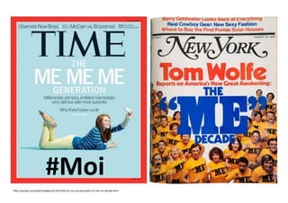 http://nymag.com/daily/intelligencer/2013/05/me-me-me-generation-vs-the-me-decade.html
#Moi
 