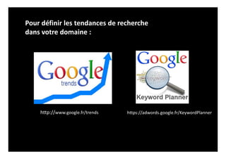 Pour définir les tendances de recherche
dans votre domaine :
http://www.google.fr/trends https://adwords.google.fr/KeywordPlanner
 