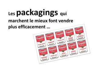 Les packagings qui
marchent le mieux font vendre
plus efficacement …
 