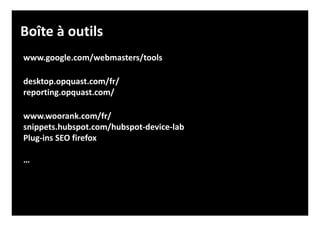 www.google.com/webmasters/tools
desktop.opquast.com/fr/
reporting.opquast.com/
www.woorank.com/fr/
snippets.hubspot.com/hubspot-device-lab
Plug-ins SEO firefox
…
Boîte à outils
 