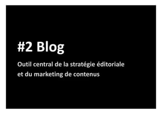 #2 Blog
Outil central de la stratégie éditoriale
et du marketing de contenus
 