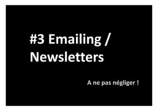 #3 Emailing /
Newsletters
A ne pas négliger !
 