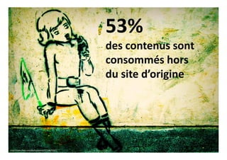 http://www.flickr.com/photos/wakalani/228670507/
53%
des contenus sont
consommés hors
du site d’origine
 