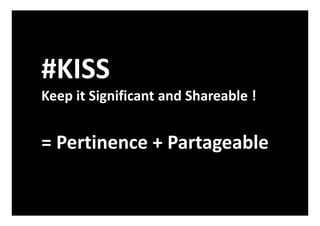 #KISS
Keep it Significant and Shareable !
= Pertinence + Partageable
 