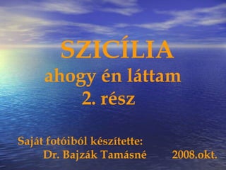 SZICÍLIA
ahogy én láttam
2. rész
Saját fotóiból készítette:
Dr. Bajzák Tamásné 2008.okt.
 