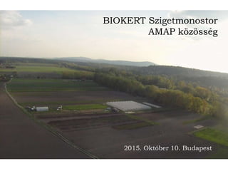 BIOKERT Szigetmonostor
AMAP közösség
2015. Október 10. Budapest
 