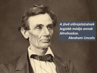 A jövő előrejelzésének
legjobb módja annak
létrehozása.
Abraham Lincoln
 