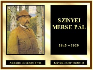 SZINYEI MERSE PÁL 1845 – 1920 Animáció: Dr. Surányi István Képváltás: kézi vezérléssel 