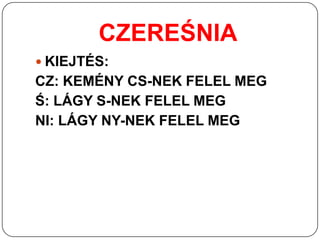 CZEREŚNIA
 KIEJTÉS:
CZ: KEMÉNY CS-NEK FELEL MEG
Ś: LÁGY S-NEK FELEL MEG
NI: LÁGY NY-NEK FELEL MEG
 