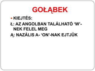 GOŁĄBEK
 KIEJTÉS:
Ł: AZ ANGOLBAN TALÁLHATÓ ‘W’-
 NEK FELEL MEG
Ą: NAZÁLIS A- ‘ON’-NAK EJTJÜK
 