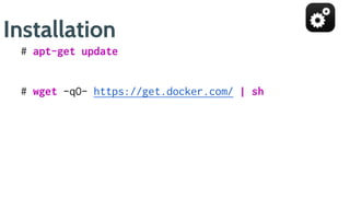 Installation
# apt-get update
# wget -qO- https://get.docker.com/ | sh
 