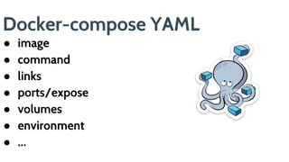 Docker-compose YAML
● image
● command
● links
● ports/expose
● volumes
● environment
● ...
 