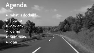 Agenda
● what is docker?
● how to
● dev env
● demo
● summary
● q&a
 