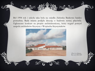 Był 1994 rok i szkoła taka była na osiedlu Zielonka Bankowa bardzo
potrzebna. Rada miasta podjęła decyzję o budowie nowej ...