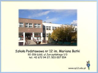 Szkoła Podstawowa nr 12 im. Mariana Batki 92-306 Łódź, ul Jurczyńskiego 1/3 tel.: 42 672 94 27; 503 007 554 www.sp12.edu.pl 