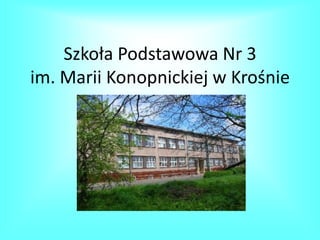 Szkoła Podstawowa Nr 3
im. Marii Konopnickiej w Krośnie
 