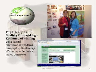 Projekt ten był też
finalistą Europejskiego
Konkursu eTwinning
2012 i został
przedstawiony podczas
Europejskiej Konferencji
eTwinning w Berlinie w
marcu 2012 roku.
35SP 9 Dzierżoniów
 