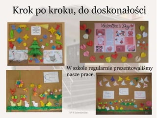 Krok po kroku, do doskonałości
W szkole regularnie prezentowaliśmy
nasze prace.
38SP 9 Dzierżoniów
 