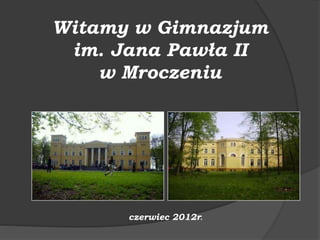 Witamy w Gimnazjum
im. Jana Pawła II
w Mroczeniu
czerwiec 2012r.
 