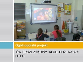 Ogólnopolski projekt
ŚWIERSZCZYKOWY KLUB POŻERACZY
LITER

 
