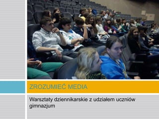 ZROZUMIEĆ MEDIA
Warsztaty dziennikarskie z udziałem uczniów
gimnazjum

 