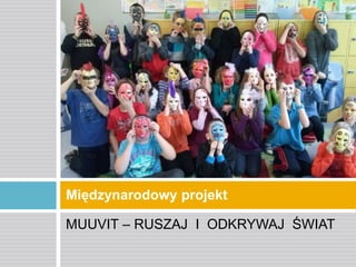 Międzynarodowy projekt
MUUVIT – RUSZAJ I ODKRYWAJ ŚWIAT

 