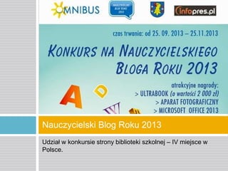 Nauczycielski Blog Roku 2013
Udział w konkursie strony biblioteki szkolnej – IV miejsce w
Polsce.

 