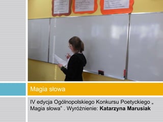 Magia słowa
IV edycja Ogólnopolskiego Konkursu Poetyckiego „
Magia słowa” . Wyróżnienie: Katarzyna Marusiak

 