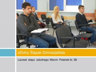 zDolny Ślązak Gimnazjalista
Laureat etapu szkolnego: Marcin Polański kl. 3B

 
