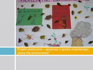 Projekt plastyczno – językowy z języka angielskiego
„Save the environment”

 