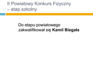 II Powiatowy Konkurs Fizyczny
– etap szkolny
Do etapu powiatowego
zakwalifikował się Kamil Biegała

 
