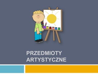 PRZEDMIOTY
ARTYSTYCZNE

 