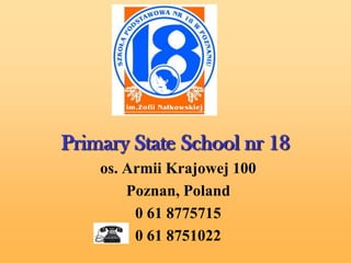Primary State School nr 18
    os. Armii Krajowej 100
        Poznan, Poland
         0 61 8775715
         0 61 8751022
 