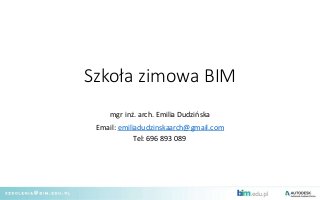 Szkoła zimowa BIM
mgr inż. arch. Emilia Dudzińska
Email: emiliadudzinskaarch@gmail.com
Tel: 696 893 089
 