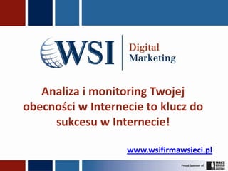 Analiza i monitoring Twojej
obecności w Internecie to klucz do
     sukcesu w Internecie!

                   www.wsifirmawsieci.pl
 