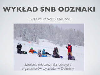 WYKŁAD SNB ODZNAKI
DOLOMITY SZKOLENIE SNB
Szkolenie młodzieży dla jednego z
organizatorów wyjazdów w Dolomity
 